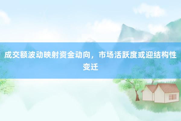 成交额波动映射资金动向,市场活跃度或迎结构性变迁