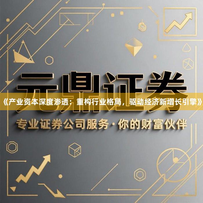 《产业资本深度渗透：重构行业格局，驱动经济新增长引擎》